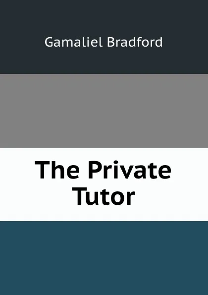 Обложка книги The Private Tutor, Bradford Gamaliel