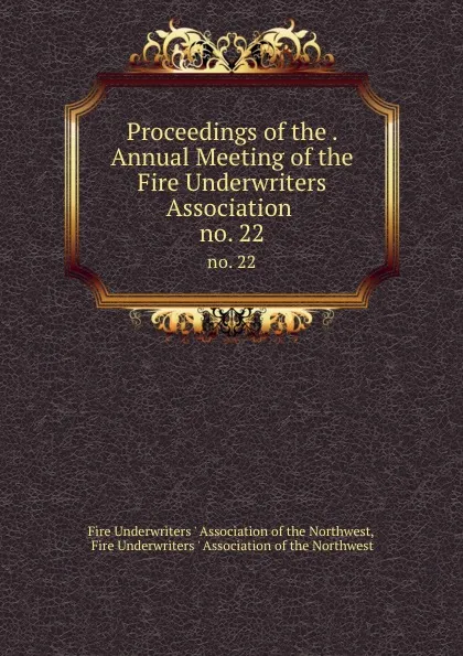 Обложка книги Proceedings of the . Annual Meeting of the Fire Underwriters Association . no. 22, 