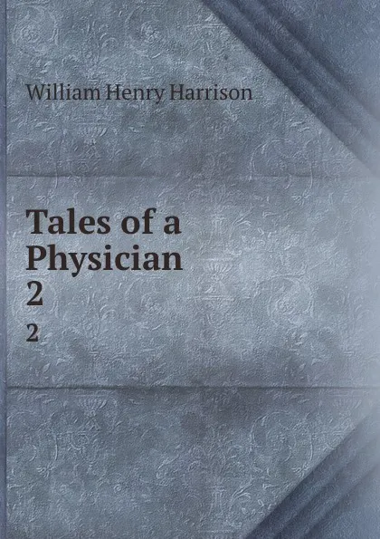 Обложка книги Tales of a Physician. 2, William Henry Harrison