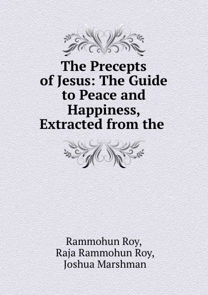 Обложка книги The Precepts of Jesus: The Guide to Peace and Happiness, Extracted from the ., Rammohun Roy