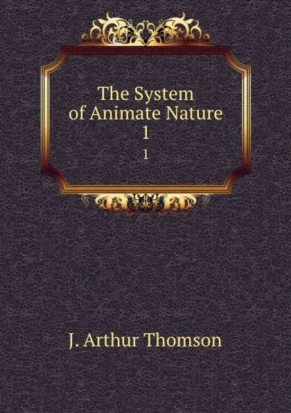 Обложка книги The System of Animate Nature. 1, J. Arthur Thomson