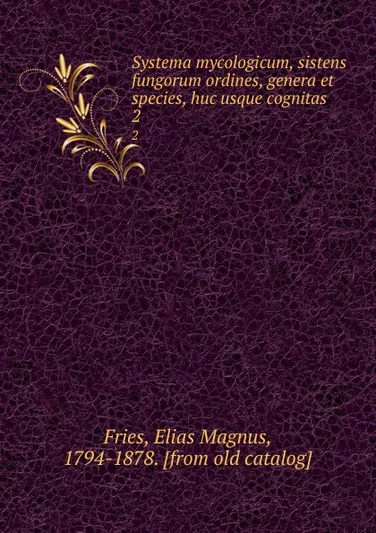 Обложка книги Systema mycologicum, sistens fungorum ordines, genera et species, huc usque cognitas. 2, Elias Magnus Fries