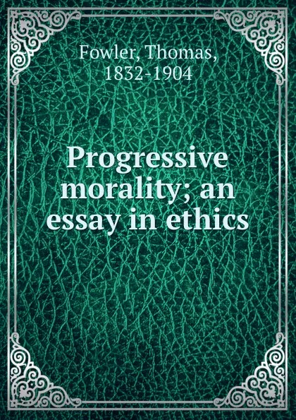 Обложка книги Progressive morality; an essay in ethics, Thomas Fowler