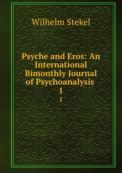 Обложка книги Psyche and Eros: An International Bimonthly Journal of Psychoanalysis . 1, Wilhelm Stekel