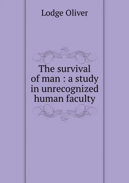 Обложка книги The survival of man : a study in unrecognized human faculty, Lodge Oliver