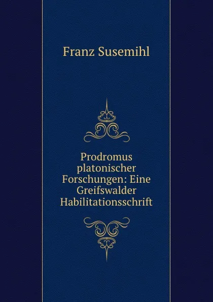 Обложка книги Prodromus platonischer Forschungen: Eine Greifswalder Habilitationsschrift, Franz Susemihl