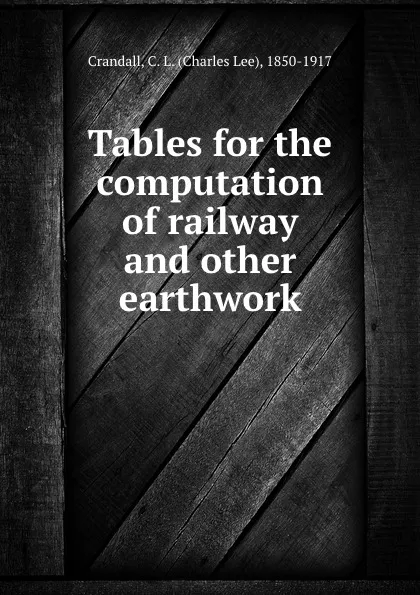 Обложка книги Tables for the computation of railway and other earthwork, Charles Lee Crandall