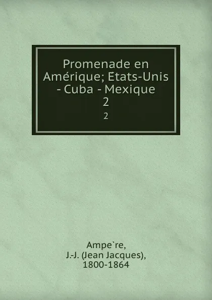 Обложка книги Promenade en Amerique; Etats-Unis - Cuba - Mexique. 2, Jean Jacques Ampère