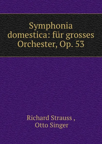 Обложка книги Symphonia domestica: fur grosses Orchester, Op. 53, Richard Strauss