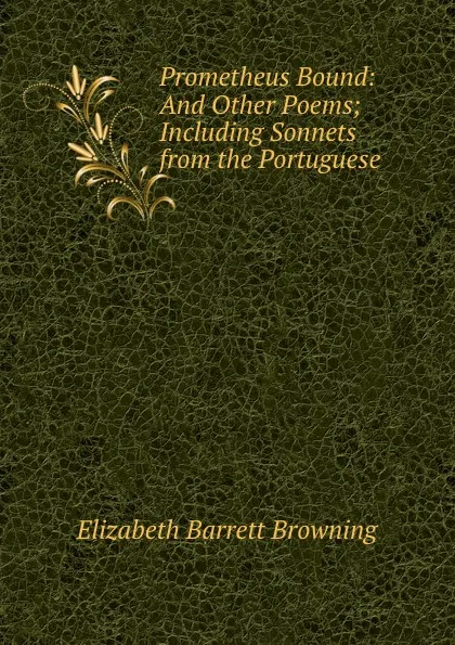 Обложка книги Prometheus Bound: And Other Poems; Including Sonnets from the Portuguese ., Browning Elizabeth Barrett