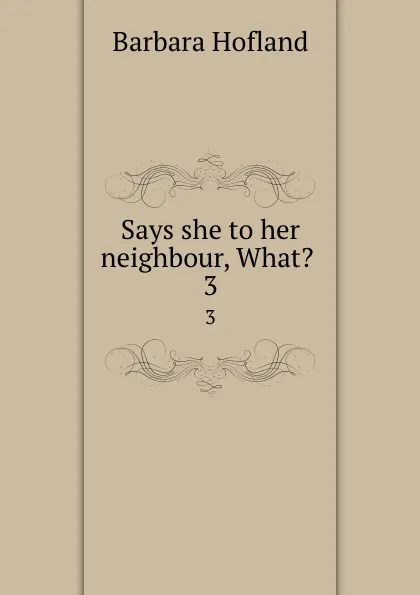 Обложка книги Says she to her neighbour, What. . 3, Hofland