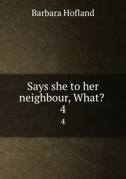 Обложка книги Says she to her neighbour, What. . 4, Hofland