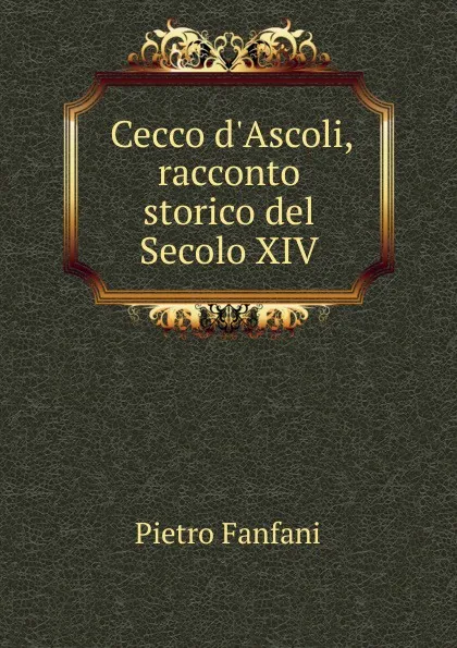 Обложка книги Cecco d.Ascoli, racconto storico del Secolo XIV, Fanfani Pietro