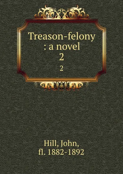 Обложка книги Treason-felony : a novel. 2, John Hill