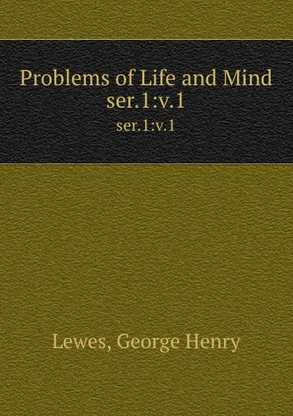 Обложка книги Problems of Life and Mind. ser.1:v.1, George Henry Lewes