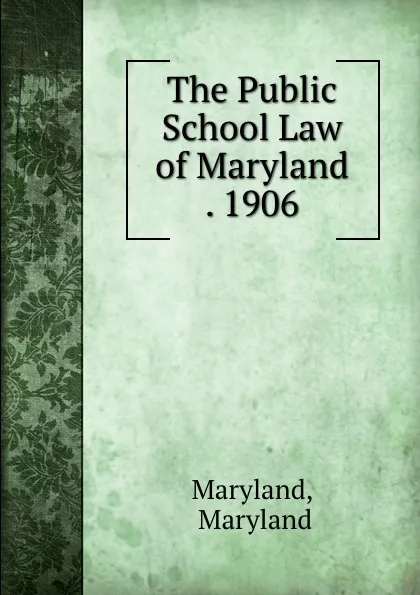 Обложка книги The Public School Law of Maryland . 1906, Maryland Maryland