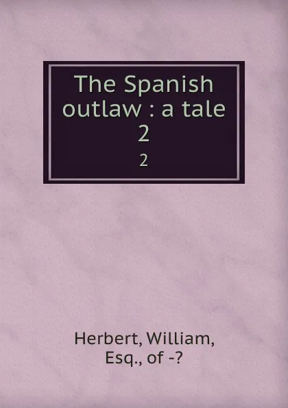 Обложка книги The Spanish outlaw : a tale. 2, William Herbert