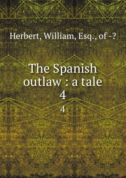 Обложка книги The Spanish outlaw : a tale. 4, William Herbert