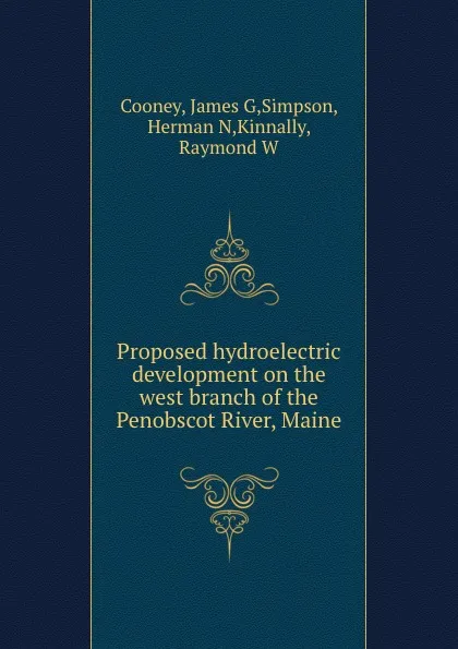 Обложка книги Proposed hydroelectric development on the west branch of the Penobscot River, Maine, James G. Cooney