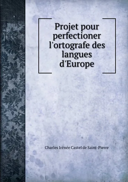 Обложка книги Projet pour perfectioner l.ortografe des langues d.Europe, Charles Irénée Castel de Saint-Pierre