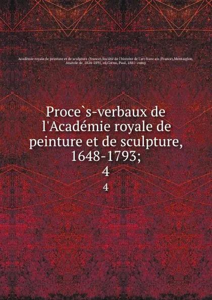 Обложка книги Proces-verbaux de l.Academie royale de peinture et de sculpture, 1648-1793;. 4, Anatole de Montaiglon