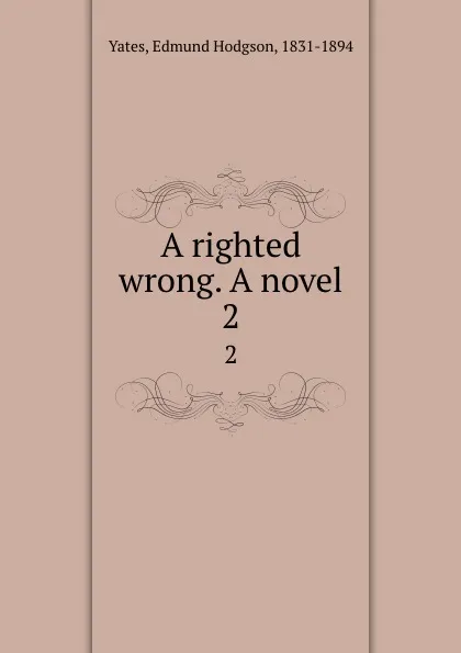 Обложка книги A righted wrong. A novel. 2, Edmund Hodgson Yates