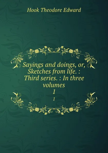 Обложка книги Sayings and doings, or, Sketches from life. : Third series. : In three volumes. 1, Hook Theodore Edward