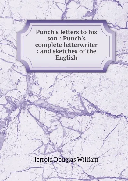 Обложка книги Punch.s letters to his son : Punch.s complete letterwriter : and sketches of the English, Jerrold Douglas William