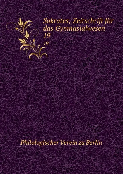 Обложка книги Sokrates; Zeitschrift fur das Gymnasialwesen. 19, Philologischer Verein zu Berlin