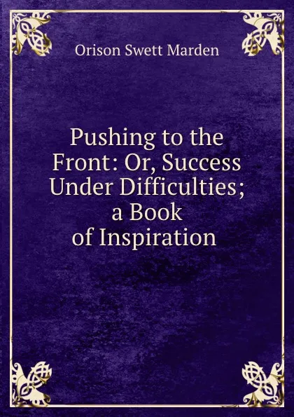 Обложка книги Pushing to the Front: Or, Success Under Difficulties; a Book of Inspiration ., Orison Swett Marden