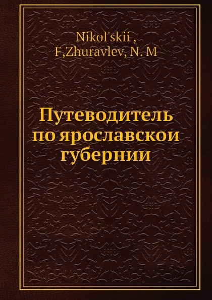 Обложка книги Путеводитель по ярославскои губернии, Ф. Никольский, Н. Журавлев