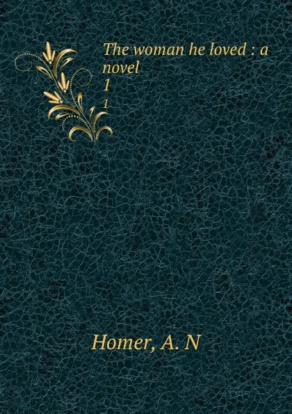 Обложка книги The woman he loved : a novel. 1, A.N. Homer