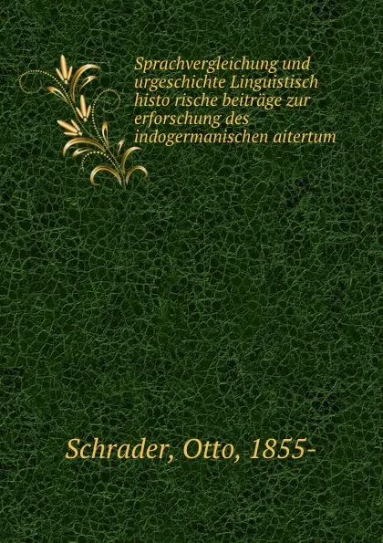 Обложка книги Sprachvergleichung und urgeschichte Linguistisch histo rische beitrage zur erforschung des indogermanischen aitertum, Otto Schrader