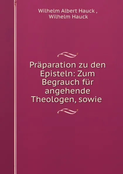 Обложка книги Praparation zu den Episteln: Zum Begrauch fur angehende Theologen, sowie ., Wilhelm Albert Hauck