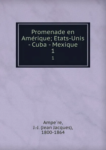 Обложка книги Promenade en Amerique; Etats-Unis - Cuba - Mexique. 1, Jean Jacques Ampère