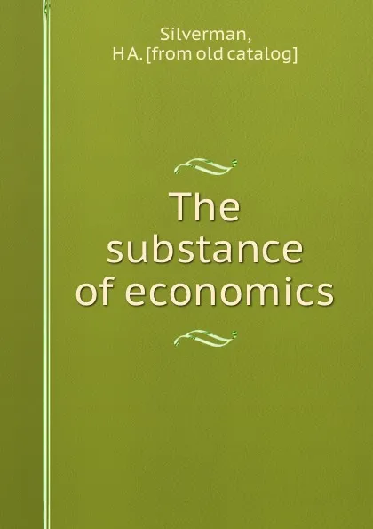 Обложка книги The substance of economics, H.A. Silverman