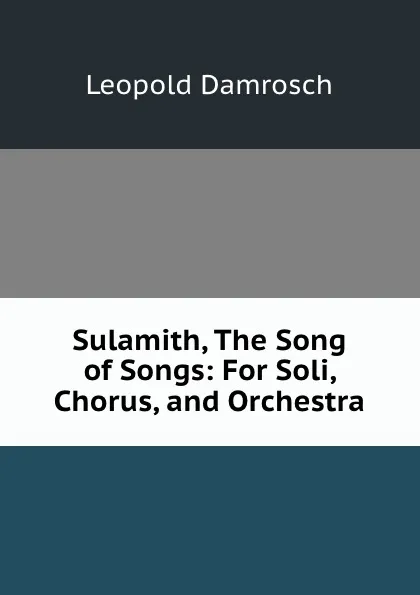 Обложка книги Sulamith, The Song of Songs: For Soli, Chorus, and Orchestra, Leopold Damrosch