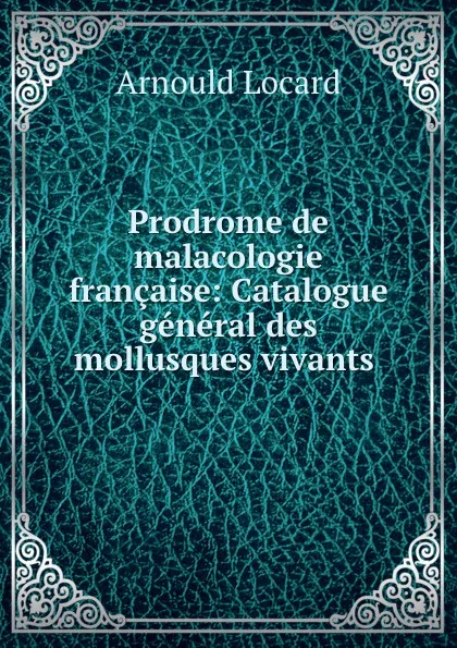 Обложка книги Prodrome de malacologie francaise: Catalogue general des mollusques vivants ., Arnould Locard