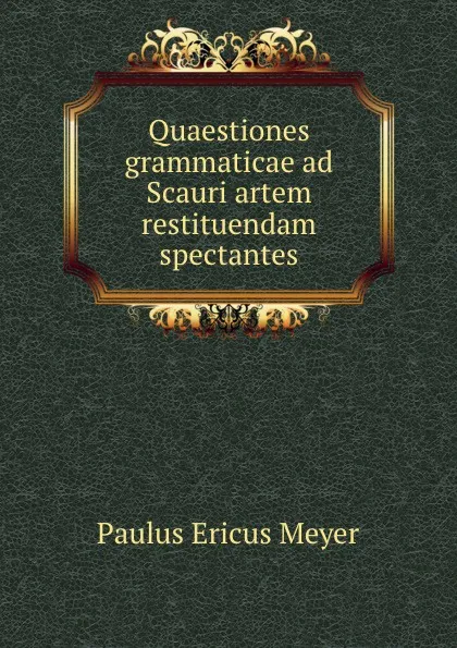 Обложка книги Quaestiones grammaticae ad Scauri artem restituendam spectantes, Paulus Ericus Meyer