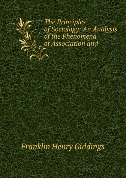 Обложка книги The Principles of Sociology: An Analysis of the Phenomena of Association and ., Giddings Franklin Henry