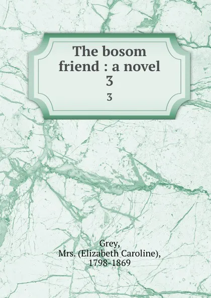 Обложка книги The bosom friend : a novel. 3, Elizabeth Caroline Grey