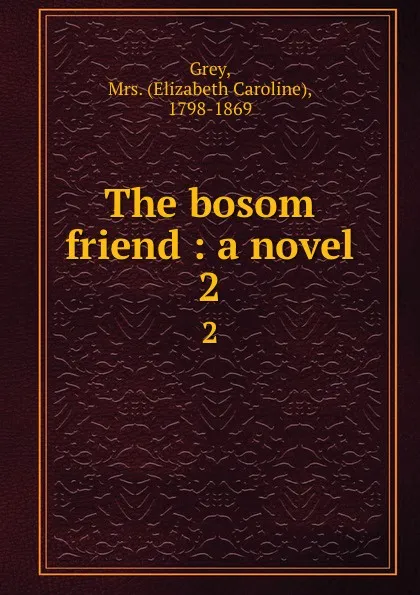 Обложка книги The bosom friend : a novel. 2, Elizabeth Caroline Grey