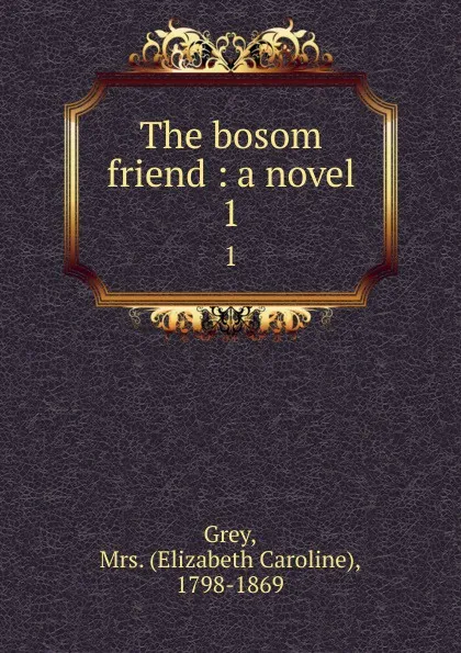 Обложка книги The bosom friend : a novel. 1, Elizabeth Caroline Grey