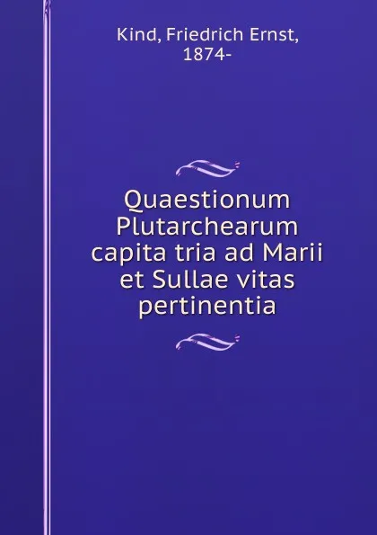 Обложка книги Quaestionum Plutarchearum capita tria ad Marii et Sullae vitas pertinentia, Friedrich Ernst Kind