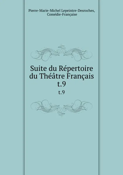 Обложка книги Suite du Repertoire du Theatre Francais. t.9, Pierre-Marie-Michel Lepeintre-Desroches