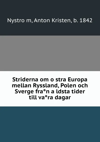 Обложка книги Striderna om ostra Europa mellan Ryssland, Polen och Sverge fran aldsta tider till vara dagar, Anton Kristen Nyström