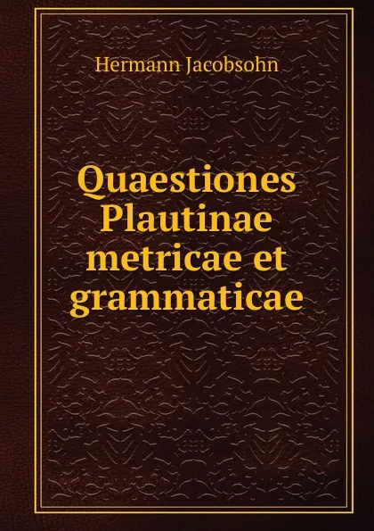 Обложка книги Quaestiones Plautinae metricae et grammaticae, Hermann Jacobsohn