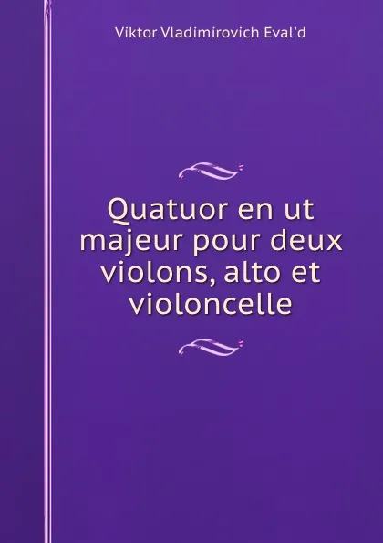 Обложка книги Quatuor en ut majeur pour deux violons, alto et violoncelle, Viktor Vladimirovich Ėvalʹd