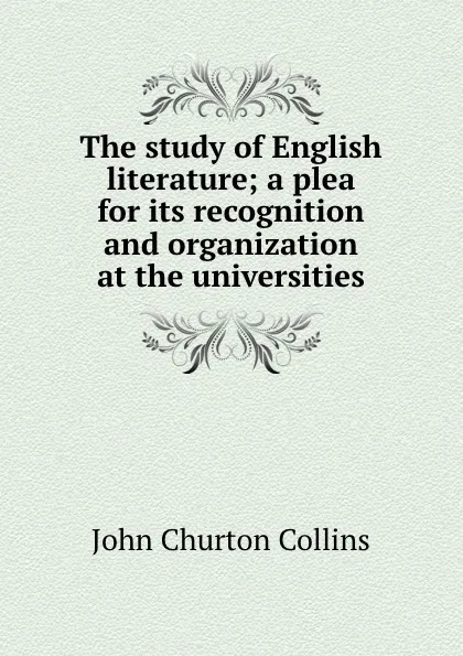 Обложка книги The study of English literature; a plea for its recognition and organization at the universities, Collins John Churton