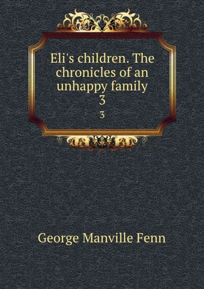 Обложка книги Eli.s children. The chronicles of an unhappy family. 3, Fenn George Manville